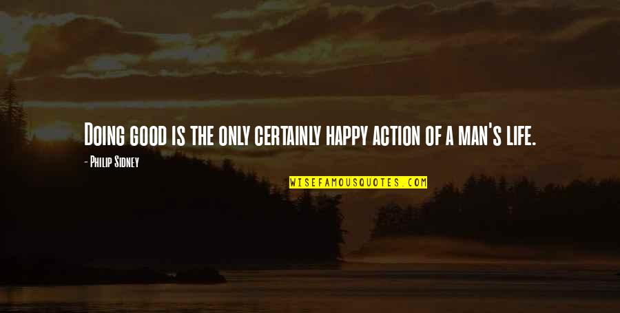 Life Goodness Quotes By Philip Sidney: Doing good is the only certainly happy action Life Goodness Quotes By Philip Sidney: Doing good is the only certainly happy action