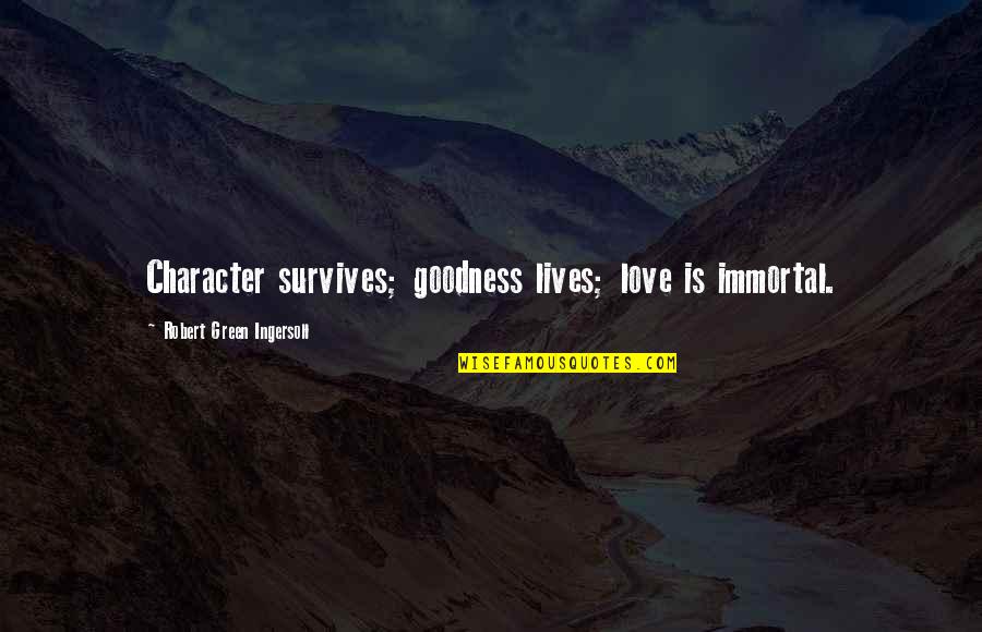 Life Goodness Quotes By Robert Green Ingersoll: Character survives; goodness lives; love is immortal. Life Goodness Quotes By Robert Green Ingersoll: Character survives; goodness lives; love is immortal.