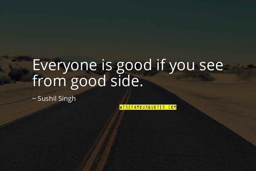 Life Goodness Quotes By Sushil Singh: Everyone is good if you see from good Life Goodness Quotes By Sushil Singh: Everyone is good if you see from good