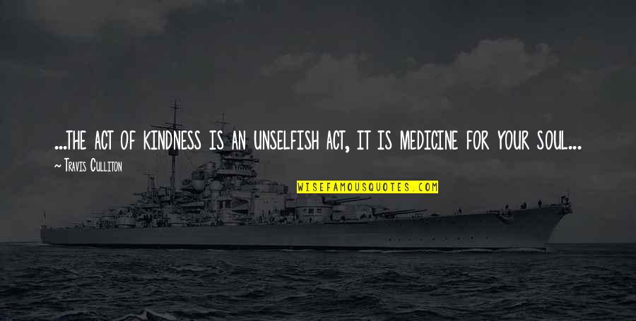 Life Goodness Quotes By Travis Culliton: ...the act of kindness is an unselfish act,