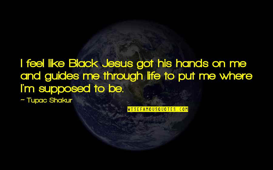Life Got Me Like Quotes By Tupac Shakur: I feel like Black Jesus got his hands Life Got Me Like Quotes By Tupac Shakur: I feel like Black Jesus got his hands