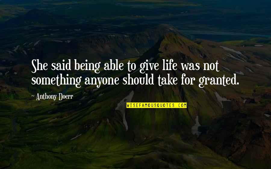 Life Granted Quotes By Anthony Doerr: She said being able to give life was