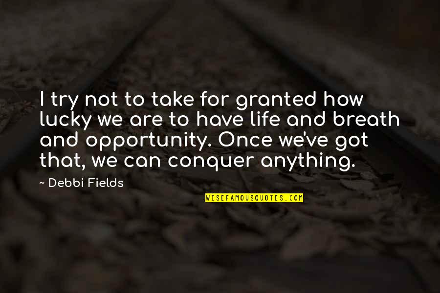 Life Granted Quotes By Debbi Fields: I try not to take for granted how