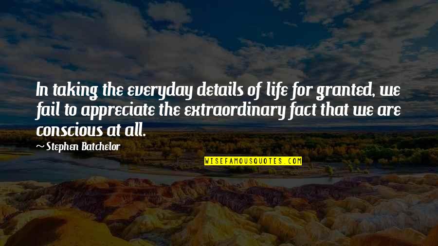 Life Granted Quotes By Stephen Batchelor: In taking the everyday details of life for