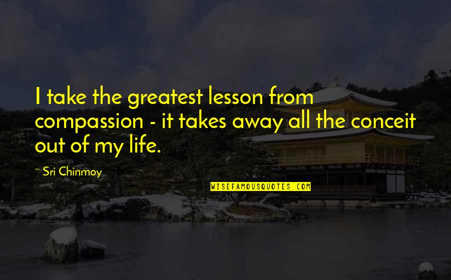 Life Greatest Lessons Quotes By Sri Chinmoy: I take the greatest lesson from compassion - Life Greatest Lessons Quotes By Sri Chinmoy: I take the greatest lesson from compassion -