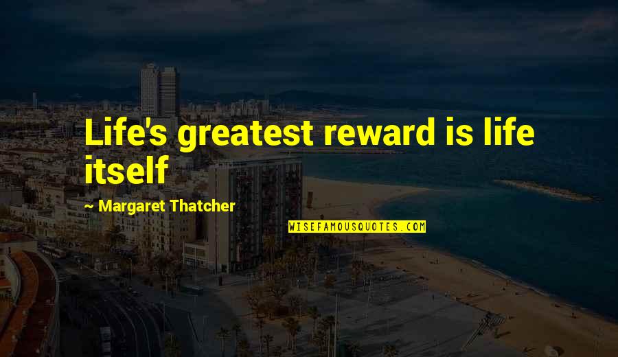 Life Greatest Quotes By Margaret Thatcher: Life's greatest reward is life itself