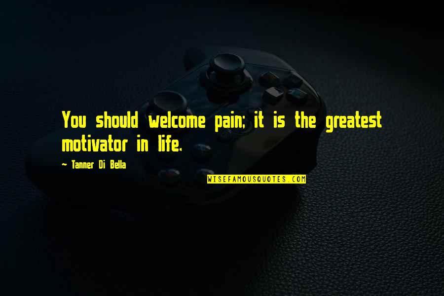 Life Greatest Quotes By Tanner Di Bella: You should welcome pain; it is the greatest