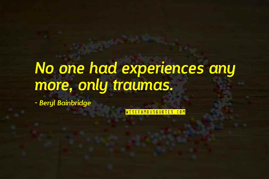 Life Greys Quotes By Beryl Bainbridge: No one had experiences any more, only traumas. Life Greys Quotes By Beryl Bainbridge: No one had experiences any more, only traumas.