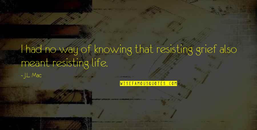 Life Grief Quotes By J.L. Mac: I had no way of knowing that resisting