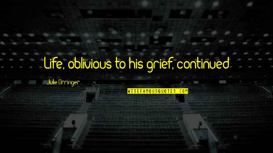 Life Grief Quotes By Julie Orringer: Life, oblivious to his grief, continued