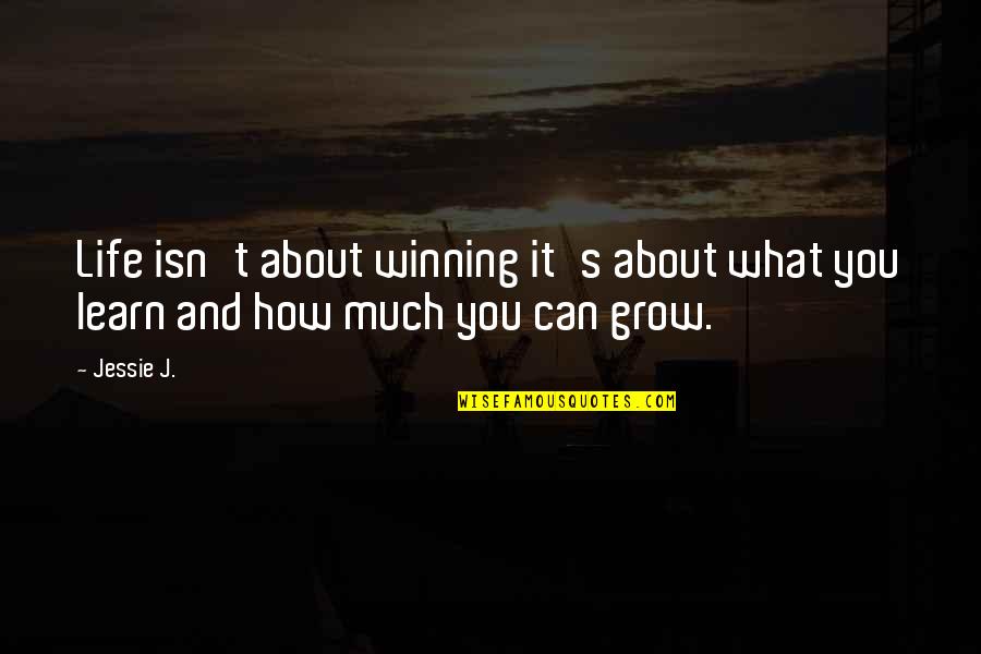 Life Grow Quotes By Jessie J.: Life isn't about winning it's about what you