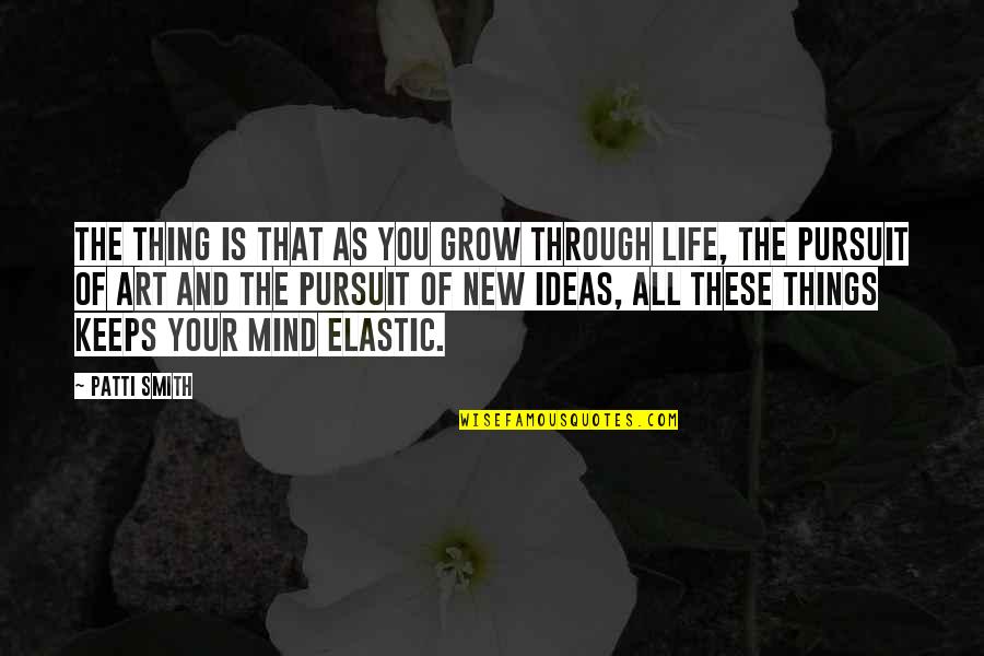 Life Grow Quotes By Patti Smith: The thing is that as you grow through