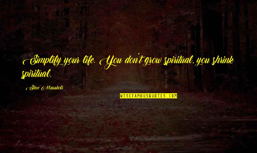 Life Grow Quotes By Steve Maraboli: Simplify your life. You don't grow spiritual, you