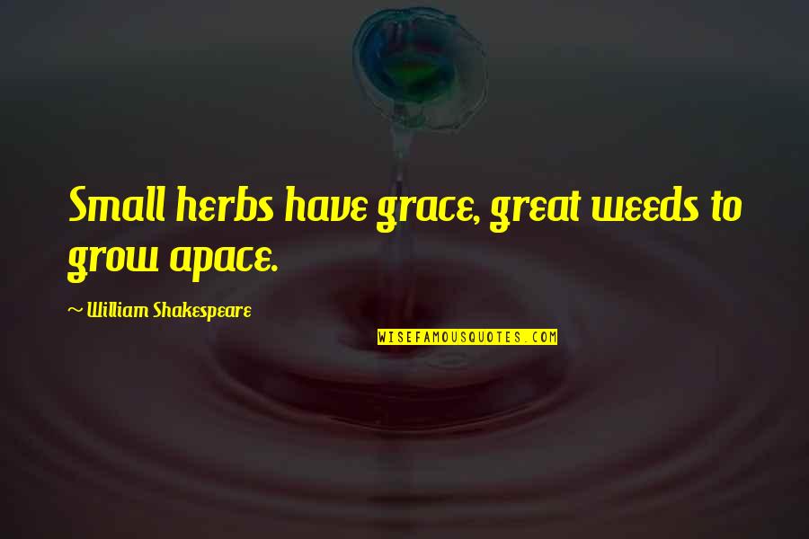 Life Grow Quotes By William Shakespeare: Small herbs have grace, great weeds to grow