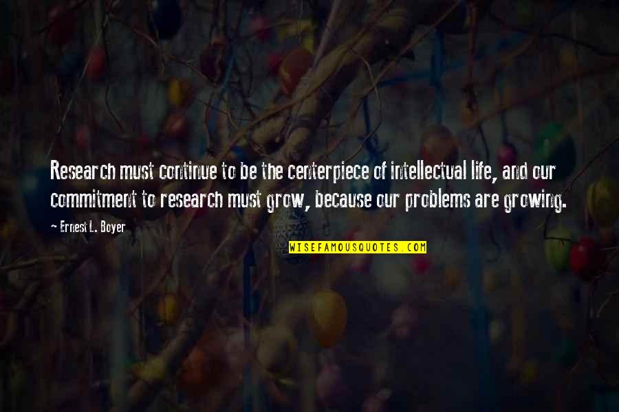 Life Growing Quotes By Ernest L. Boyer: Research must continue to be the centerpiece of