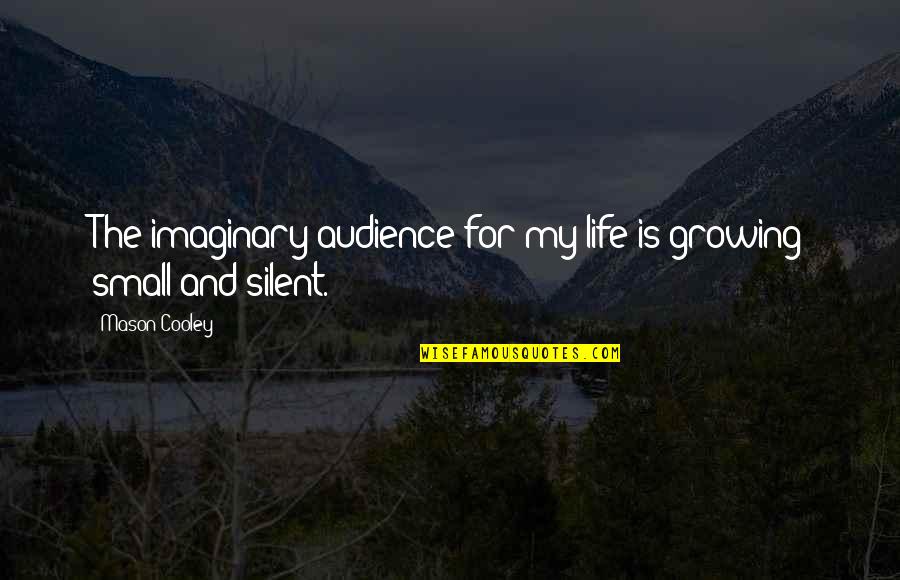 Life Growing Quotes By Mason Cooley: The imaginary audience for my life is growing