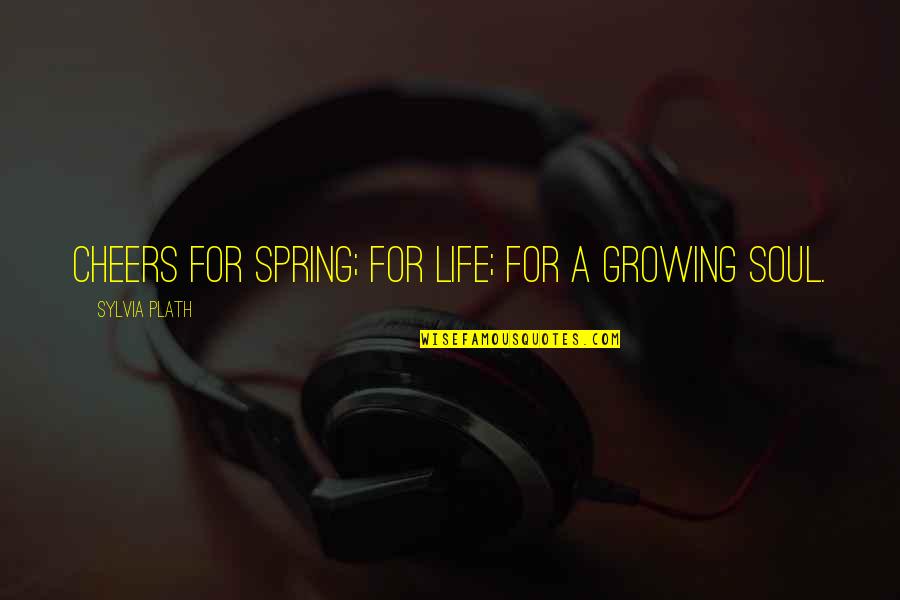 Life Growing Quotes By Sylvia Plath: Cheers for spring; for life; for a growing