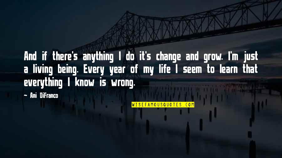 Life Grows Quotes By Ani DiFranco: And if there's anything I do it's change