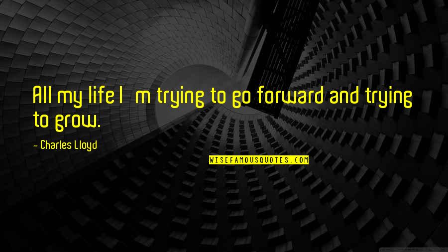 Life Grows Quotes By Charles Lloyd: All my life I'm trying to go forward