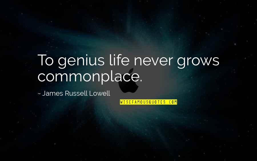Life Grows Quotes By James Russell Lowell: To genius life never grows commonplace.