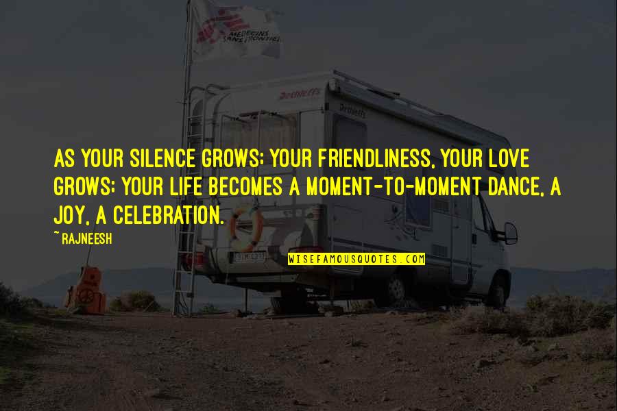 Life Grows Quotes By Rajneesh: As your silence grows; your friendliness, your love