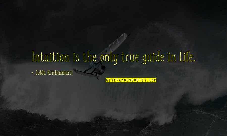 Life Guides Quotes By Jiddu Krishnamurti: Intuition is the only true guide in life.