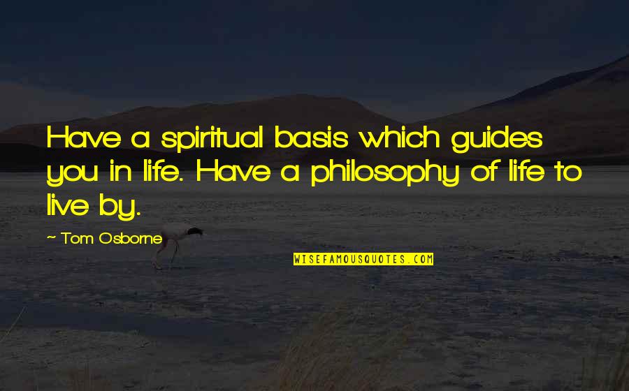 Life Guides Quotes By Tom Osborne: Have a spiritual basis which guides you in