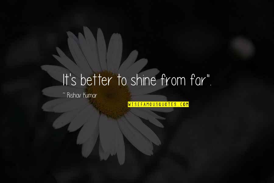 Life Hack 30 Quotes By Rishav Kumar: It's better to shine from far".