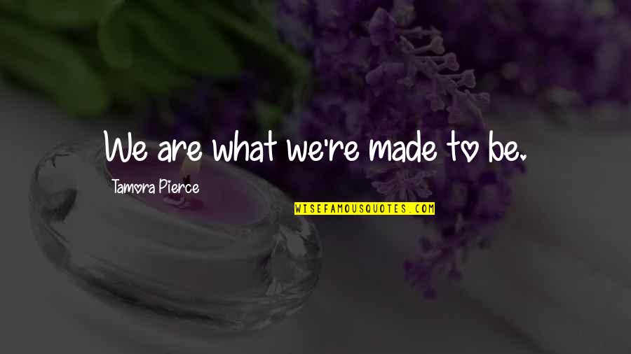 Life Hack Motivational Quotes By Tamora Pierce: We are what we're made to be.