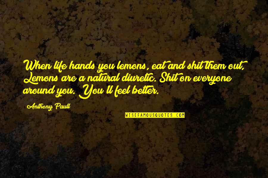 Life Hands You Quotes By Anthony Paull: When life hands you lemons, eat and shit