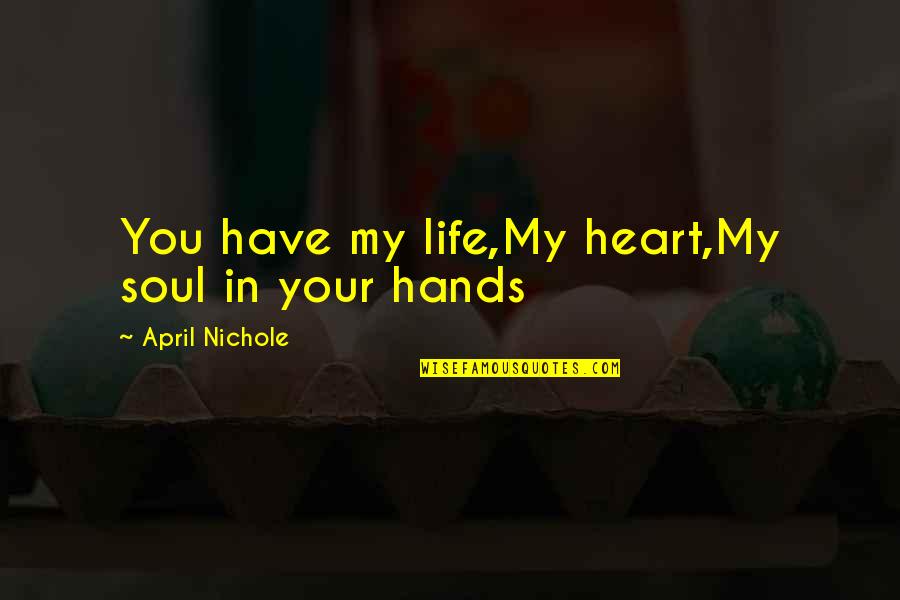 Life Hands You Quotes By April Nichole: You have my life,My heart,My soul in your