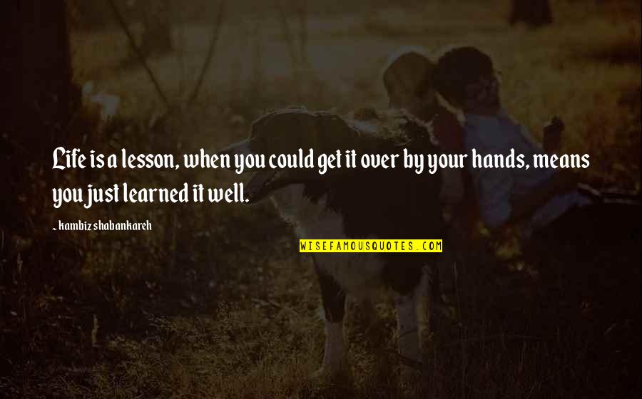Life Hands You Quotes By Kambiz Shabankareh: Life is a lesson, when you could get