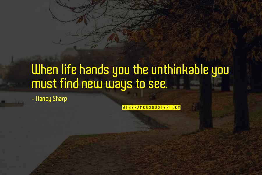 Life Hands You Quotes By Nancy Sharp: When life hands you the unthinkable you must