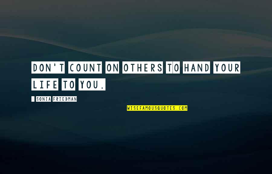 Life Hands You Quotes By Sonia Friedman: Don't count on others to hand your life