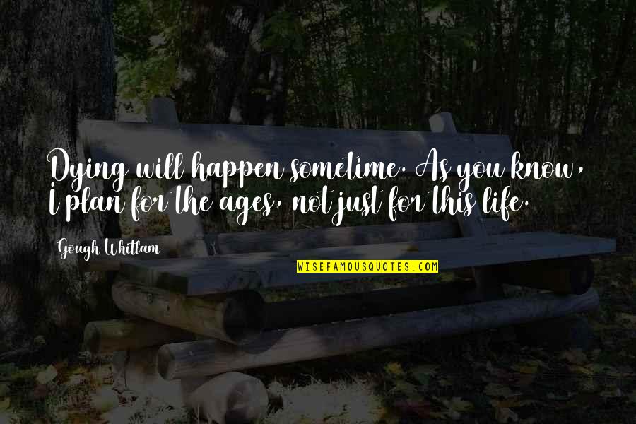 Life Happen Quotes By Gough Whitlam: Dying will happen sometime. As you know, I