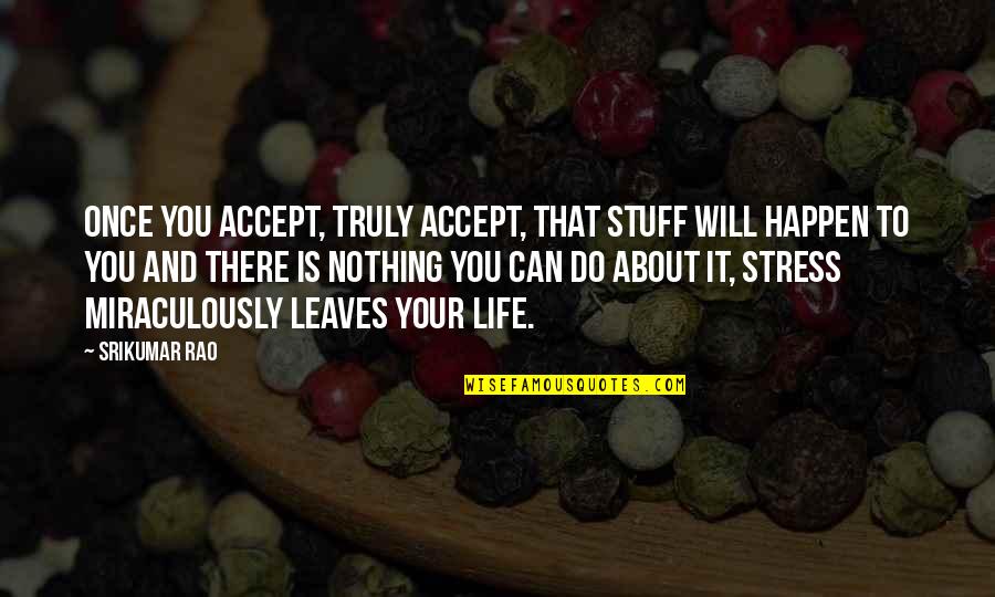 Life Happen Quotes By Srikumar Rao: Once you accept, truly accept, that stuff will