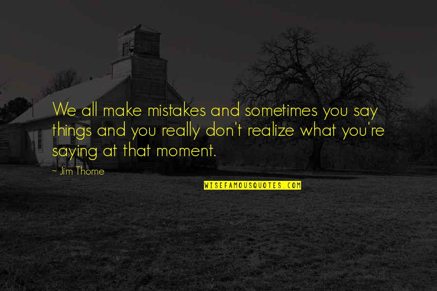 Life Happened Quote Quotes By Jim Thome: We all make mistakes and sometimes you say