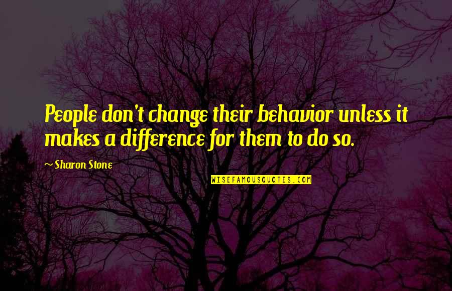 Life Happening For A Reason Quotes By Sharon Stone: People don't change their behavior unless it makes