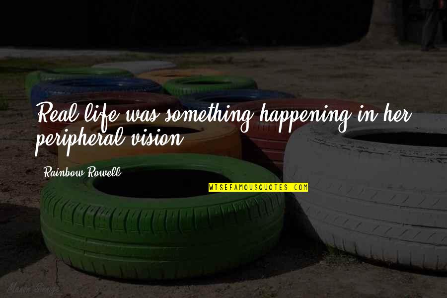 Life Happening Quotes By Rainbow Rowell: Real life was something happening in her peripheral Life Happening Quotes By Rainbow Rowell: Real life was something happening in her peripheral