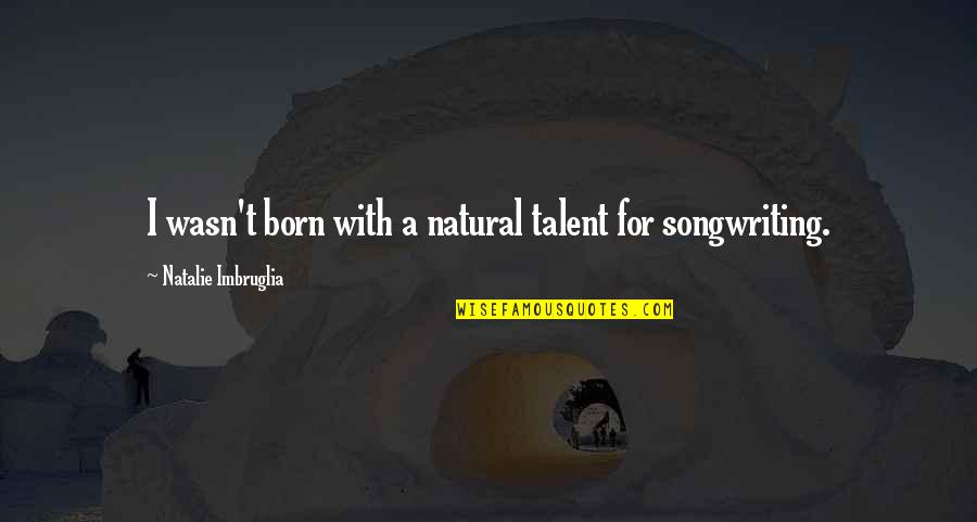 Life Happens Fast Quotes By Natalie Imbruglia: I wasn't born with a natural talent for Life Happens Fast Quotes By Natalie Imbruglia: I wasn't born with a natural talent for