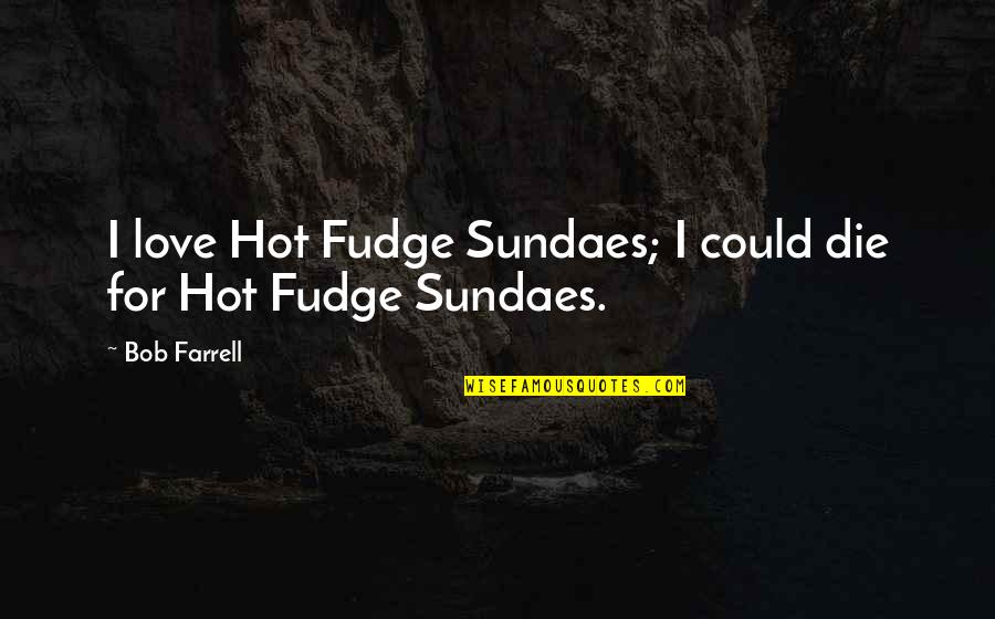 Life Happens Once Quotes By Bob Farrell: I love Hot Fudge Sundaes; I could die