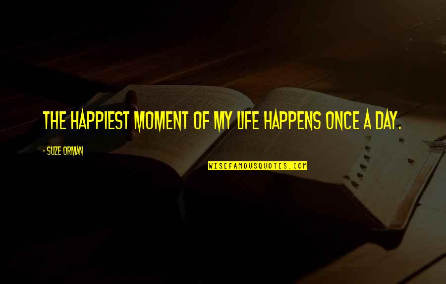 Life Happens Once Quotes By Suze Orman: The happiest moment of my life happens once
