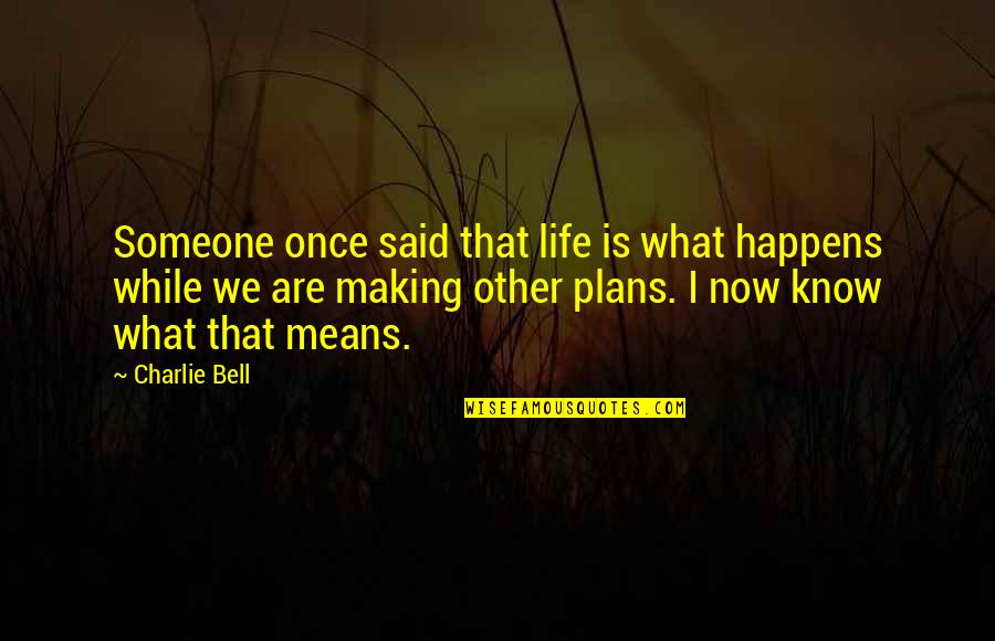 Life Happens Quotes By Charlie Bell: Someone once said that life is what happens