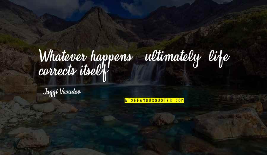 Life Happens Quotes By Jaggi Vasudev: Whatever happens - ultimately, life corrects itself.