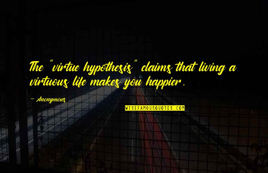 Life Happier Quotes By Anonymous: The "virtue hypothesis" claims that living a virtuous