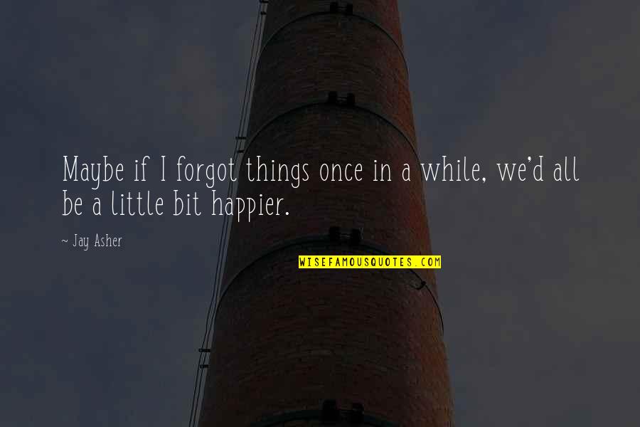 Life Happier Quotes By Jay Asher: Maybe if I forgot things once in a