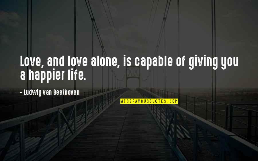 Life Happier Quotes By Ludwig Van Beethoven: Love, and love alone, is capable of giving