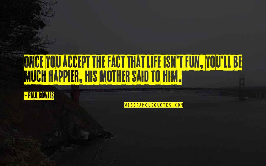 Life Happier Quotes By Paul Bowles: Once you accept the fact that life isn't