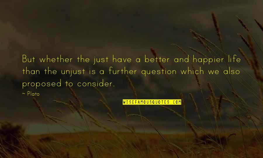 Life Happier Quotes By Plato: But whether the just have a better and