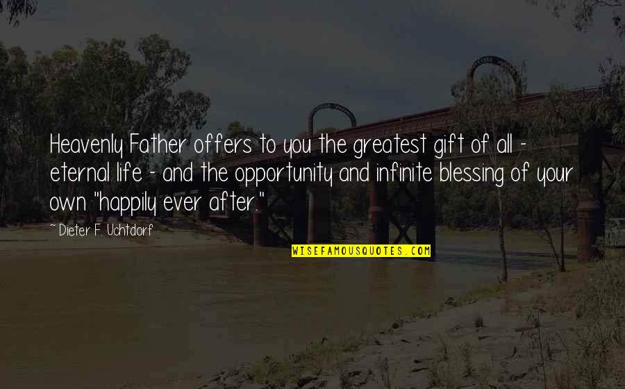 Life Happily Quotes By Dieter F. Uchtdorf: Heavenly Father offers to you the greatest gift